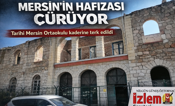 MERSİN’İN HAFIZASI ÇÜRÜYOR: TARİHİ OKUL KADERİNE TERK EDİLDİ
