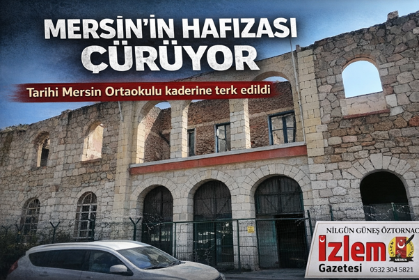 MERSİN’İN HAFIZASI ÇÜRÜYOR: TARİHİ OKUL KADERİNE TERK EDİLDİ