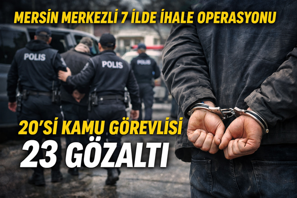 “Mersin Merkezli 7 İlde İhale Operasyonu: 20’si Kamu Görevlisi 23 Gözaltı”