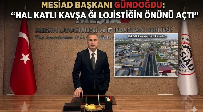 MESİAD BAŞKANI GÜNDOĞDU: “HAL KATLI KAVŞAĞI LOJİSTİĞİN ÖNÜNÜ AÇTI”