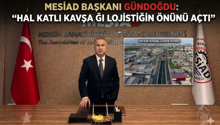 MESİAD BAŞKANI GÜNDOĞDU: “HAL KATLI KAVŞAĞI LOJİSTİĞİN ÖNÜNÜ AÇTI”